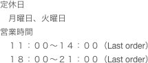 定休日
　月曜日、火曜日
営業時間
　１１：００〜１４：００（Last order）
　１８：００〜２１：００（Last order）